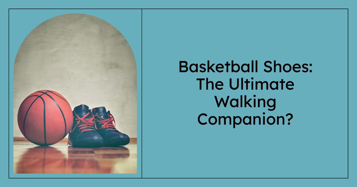 Is Basketball Shoes The Ultimate Walking Companion?