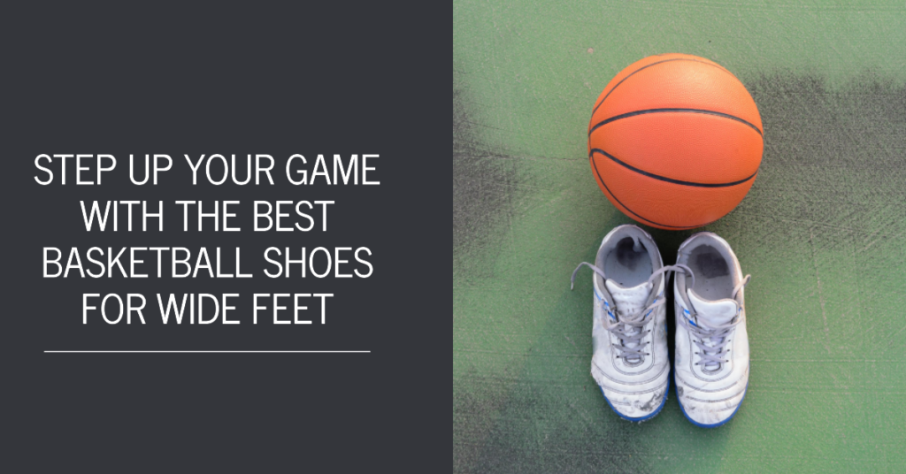 5 Best Basketball Shoes for Wide Feet